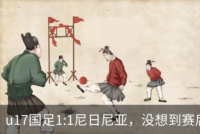 u17国足1:1尼日尼亚，没想到赛后浮嶋敏这样说，怪运气差？